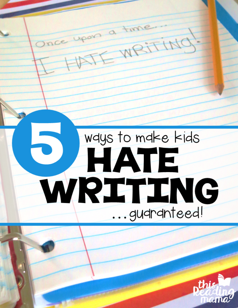 5 Ways to Make Kids Hate Writing - This Reading Mama